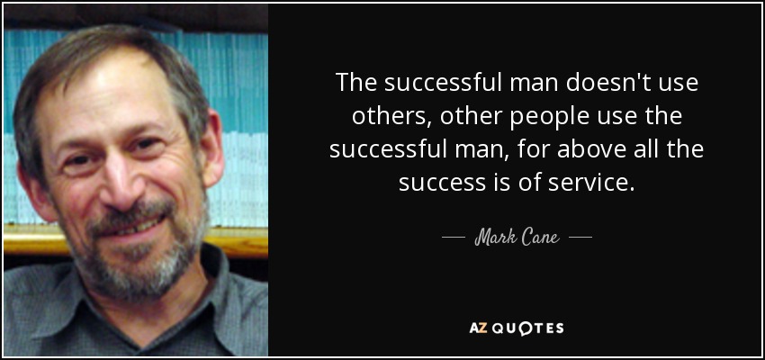 The successful man doesn't use others, other people use the successful man, for above all the success is of service. - Mark Cane