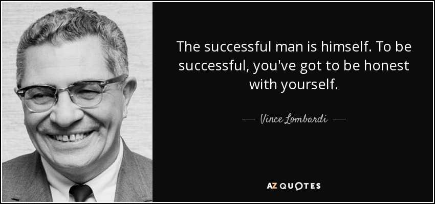 The successful man is himself. To be successful, you've got to be honest with yourself. - Vince Lombardi