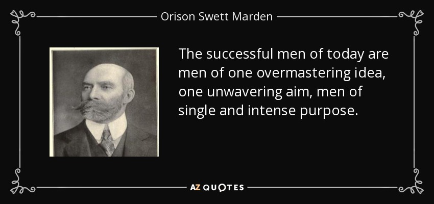 The successful men of today are men of one overmastering idea, one unwavering aim, men of single and intense purpose. - Orison Swett Marden