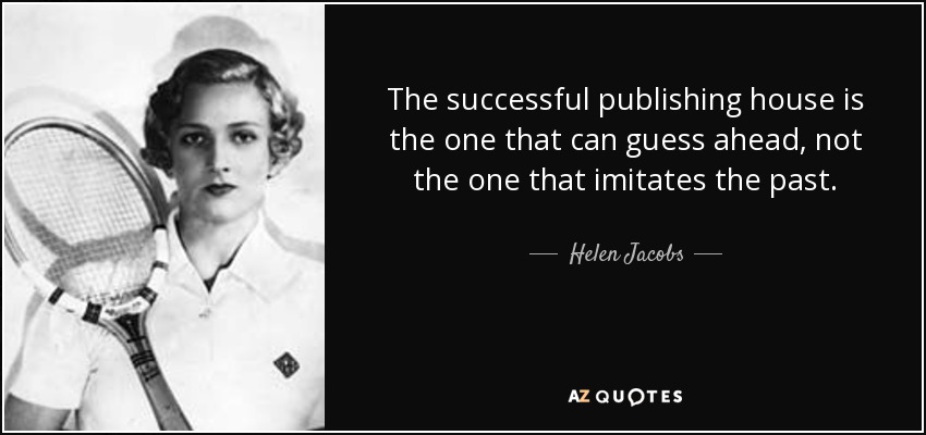 The successful publishing house is the one that can guess ahead, not the one that imitates the past. - Helen Jacobs