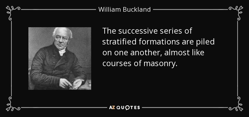 The successive series of stratified formations are piled on one another, almost like courses of masonry. - William Buckland
