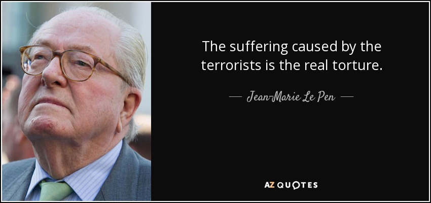 The suffering caused by the terrorists is the real torture. - Jean-Marie Le Pen