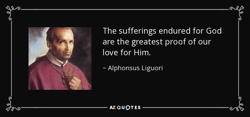 The sufferings endured for God are the greatest proof of our love for Him. - Alphonsus Liguori
