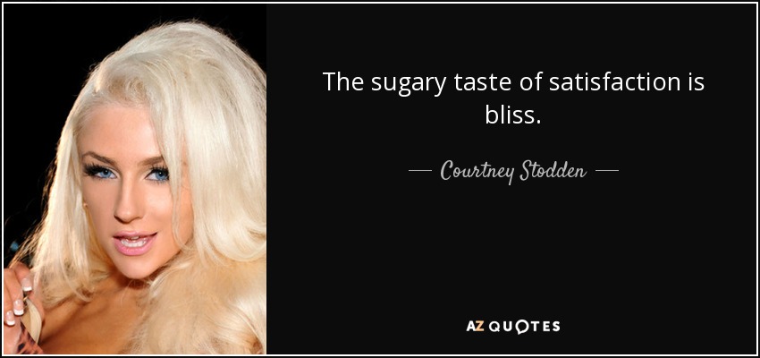The sugary taste of satisfaction is bliss. - Courtney Stodden