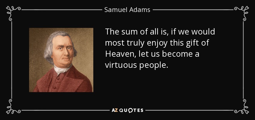 The sum of all is, if we would most truly enjoy this gift of Heaven, let us become a virtuous people. - Samuel Adams