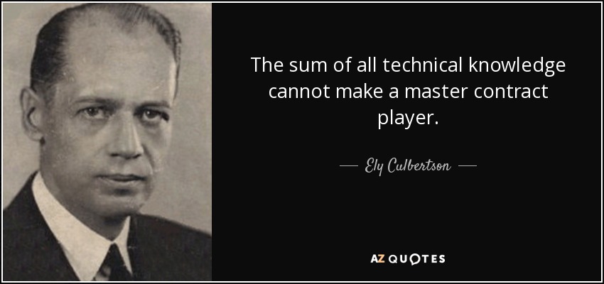 The sum of all technical knowledge cannot make a master contract player. - Ely Culbertson