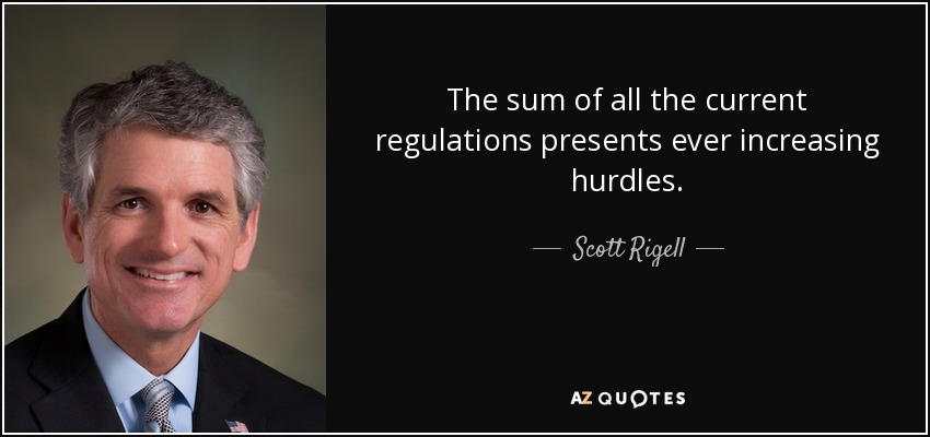 The sum of all the current regulations presents ever increasing hurdles. - Scott Rigell