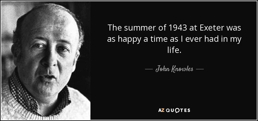 The summer of 1943 at Exeter was as happy a time as I ever had in my life. - John Knowles