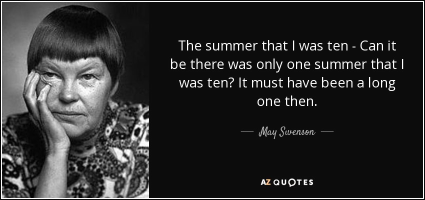 The summer that I was ten - Can it be there was only one summer that I was ten? It must have been a long one then. - May Swenson