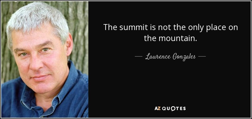 The summit is not the only place on the mountain. - Laurence Gonzales