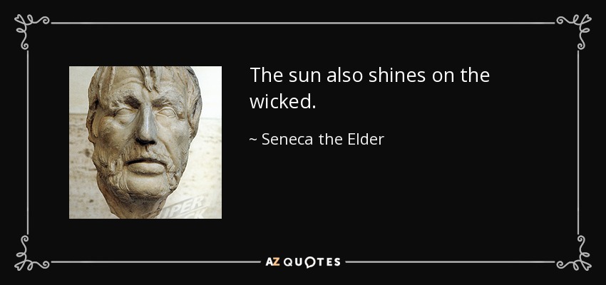 The sun also shines on the wicked. - Seneca the Elder