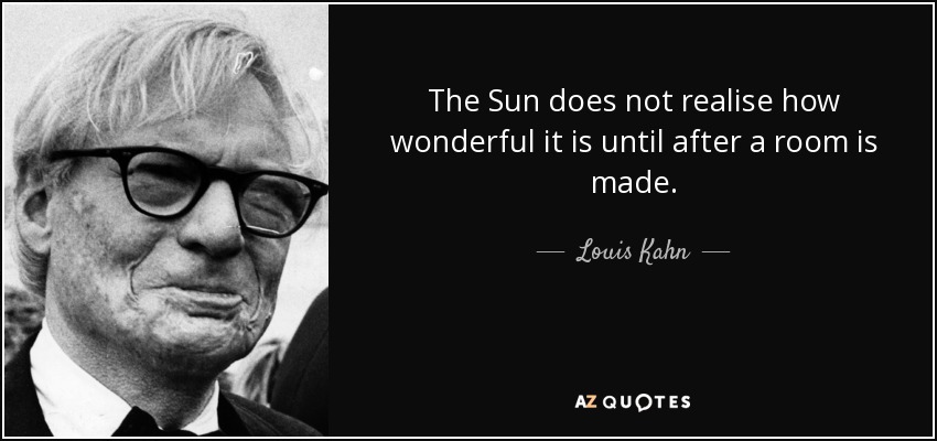 The Sun does not realise how wonderful it is until after a room is made. - Louis Kahn