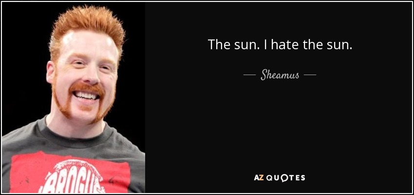 The sun. I hate the sun. - Sheamus
