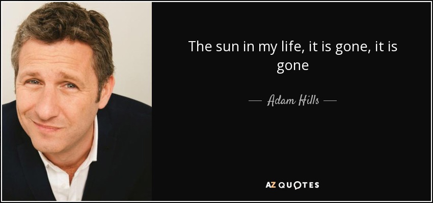 The sun in my life, it is gone, it is gone - Adam Hills