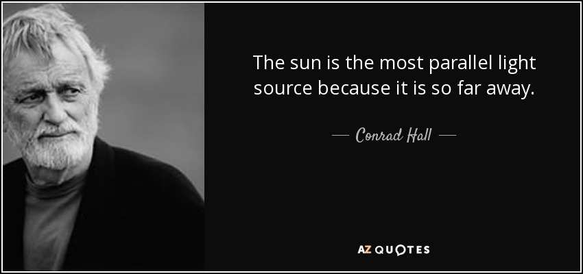 The sun is the most parallel light source because it is so far away. - Conrad Hall