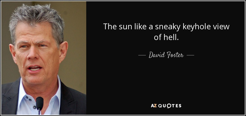 The sun like a sneaky keyhole view of hell. - David Foster