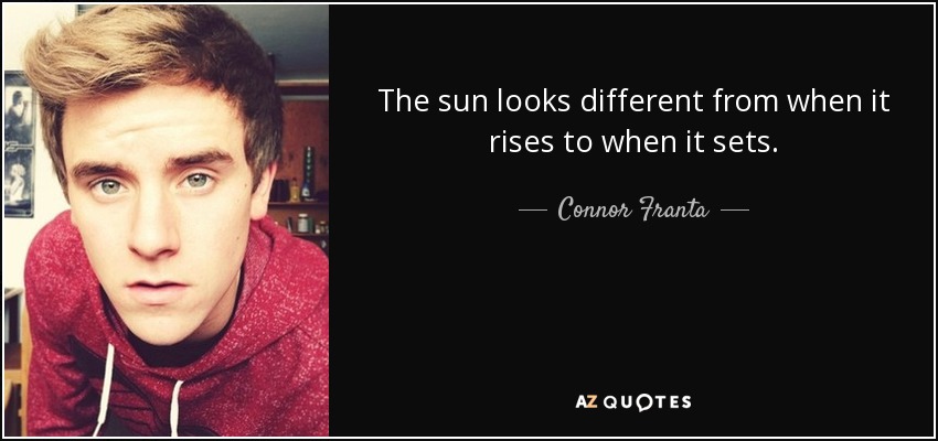 The sun looks different from when it rises to when it sets. - Connor Franta