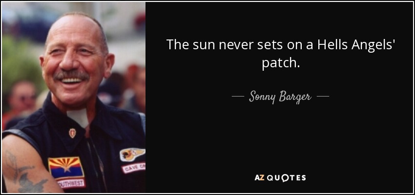 The sun never sets on a Hells Angels' patch. - Sonny Barger
