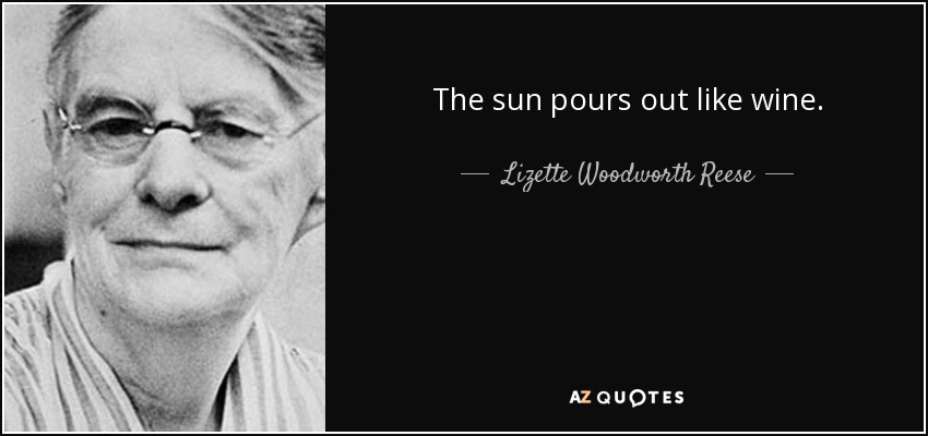 The sun pours out like wine. - Lizette Woodworth Reese