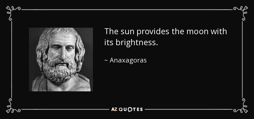 The sun provides the moon with its brightness. - Anaxagoras