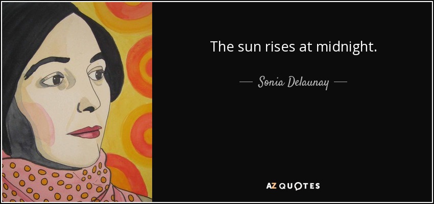 The sun rises at midnight. - Sonia Delaunay