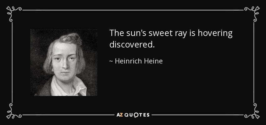 The sun's sweet ray is hovering discovered. - Heinrich Heine