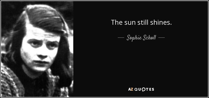 The sun still shines. - Sophie Scholl