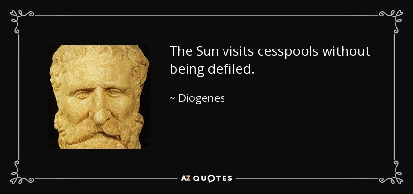 The Sun visits cesspools without being defiled. - Diogenes