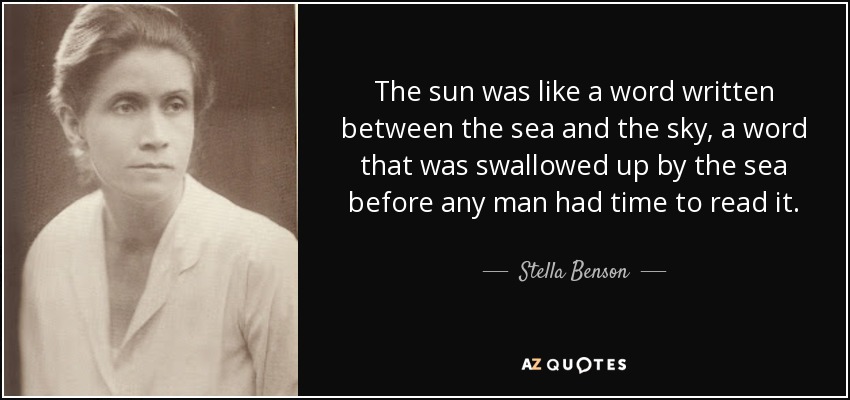 The sun was like a word written between the sea and the sky, a word that was swallowed up by the sea before any man had time to read it. - Stella Benson