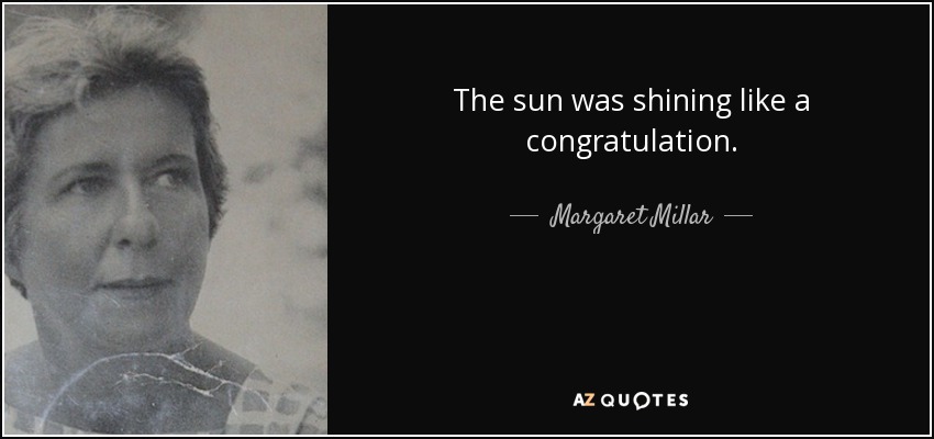 The sun was shining like a congratulation. - Margaret Millar