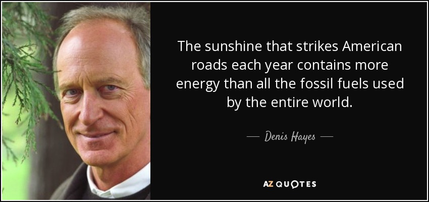 The sunshine that strikes American roads each year contains more energy than all the fossil fuels used by the entire world. - Denis Hayes