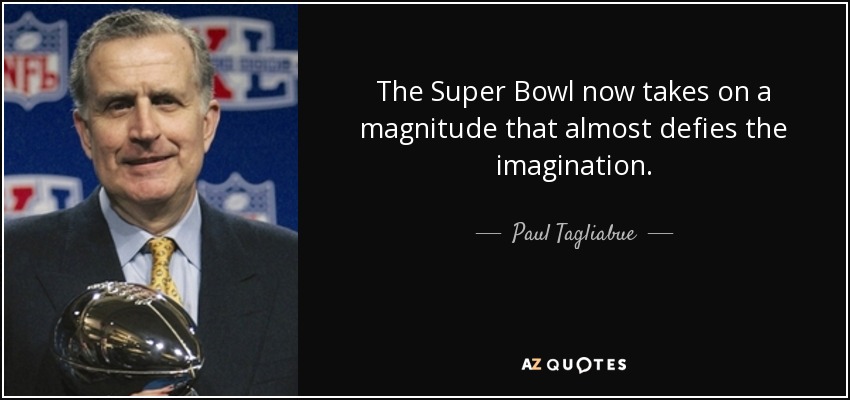 The Super Bowl now takes on a magnitude that almost defies the imagination. - Paul Tagliabue
