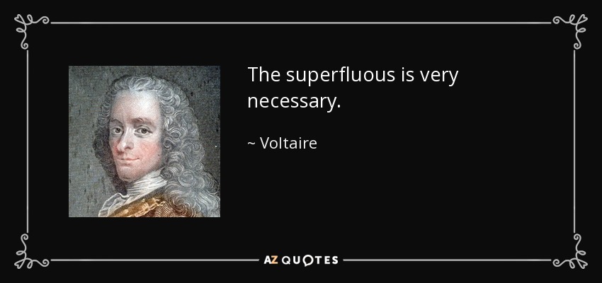 The superfluous is very necessary. - Voltaire
