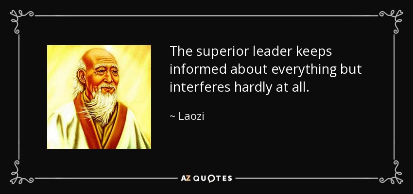 The superior leader keeps informed about everything but interferes hardly at all. - Laozi