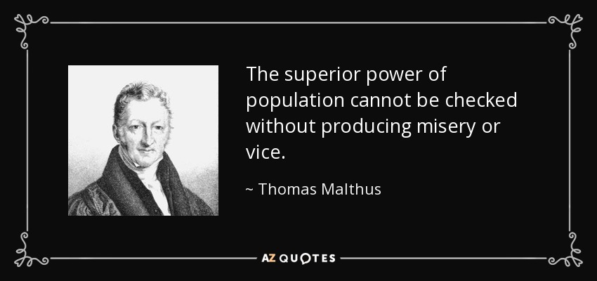 The superior power of population cannot be checked without producing misery or vice. - Thomas Malthus