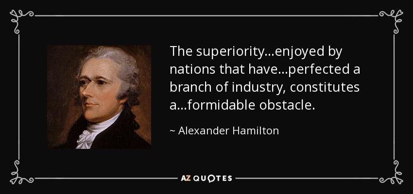 The superiority...enjoyed by nations that have...perfected a branch of industry, constitutes a...formidable obstacle. - Alexander Hamilton
