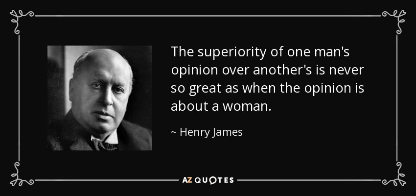 The superiority of one man's opinion over another's is never so great as when the opinion is about a woman. - Henry James