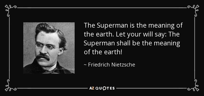 The Superman is the meaning of the earth. Let your will say: The Superman shall be the meaning of the earth! - Friedrich Nietzsche