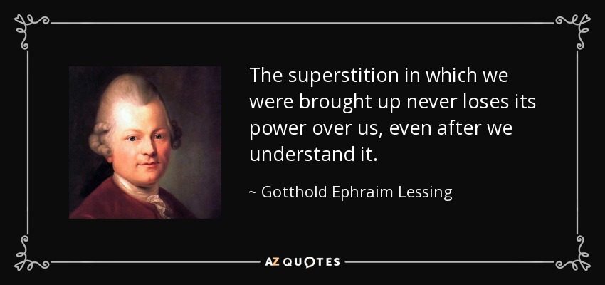 The superstition in which we were brought up never loses its power over us, even after we understand it. - Gotthold Ephraim Lessing