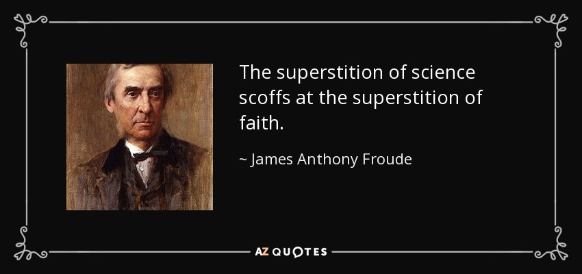 The superstition of science scoffs at the superstition of faith. - James Anthony Froude