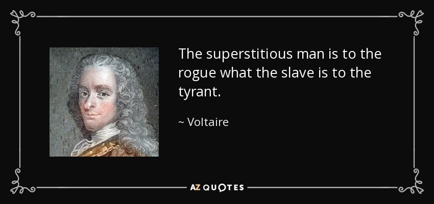 The superstitious man is to the rogue what the slave is to the tyrant. - Voltaire
