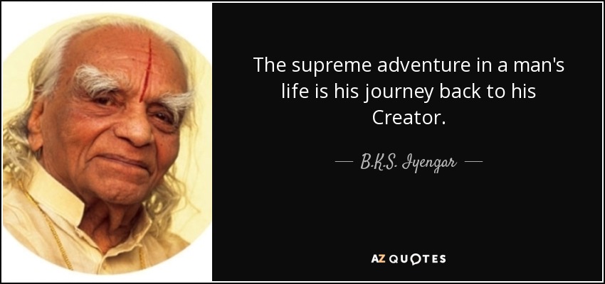The supreme adventure in a man's life is his journey back to his Creator. - B.K.S. Iyengar