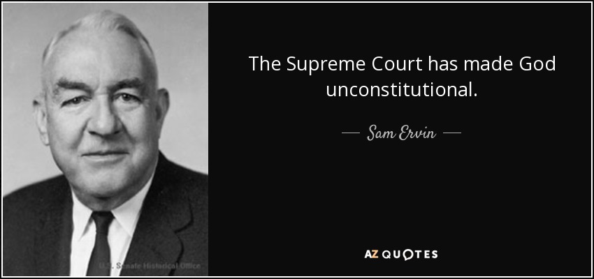The Supreme Court has made God unconstitutional. - Sam Ervin