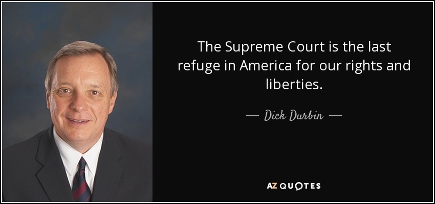 The Supreme Court is the last refuge in America for our rights and liberties. - Dick Durbin