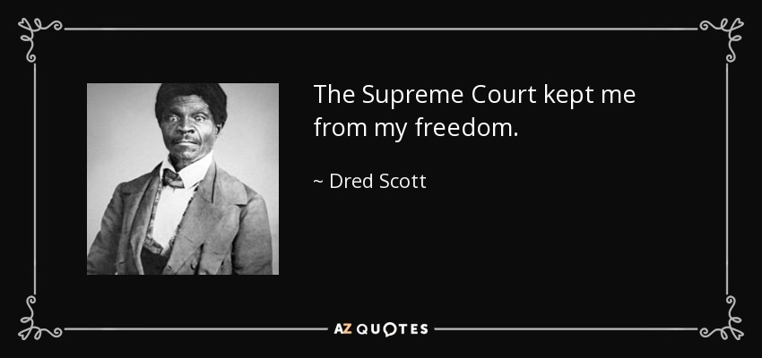 The Supreme Court kept me from my freedom. - Dred Scott