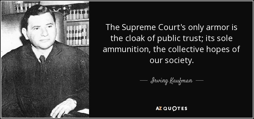 The Supreme Court's only armor is the cloak of public trust; its sole ammunition, the collective hopes of our society. - Irving Kaufman