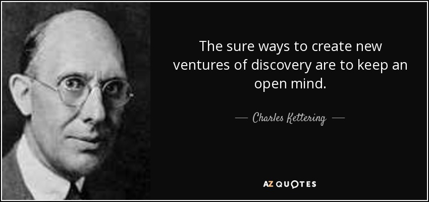 The sure ways to create new ventures of discovery are to keep an open mind. - Charles Kettering