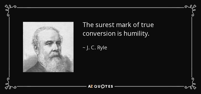 The surest mark of true conversion is humility. - J. C. Ryle