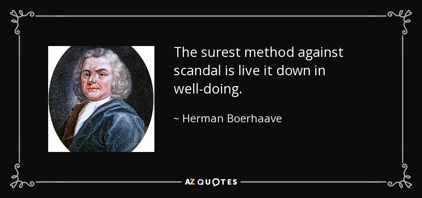 The surest method against scandal is live it down in well-doing. - Herman Boerhaave