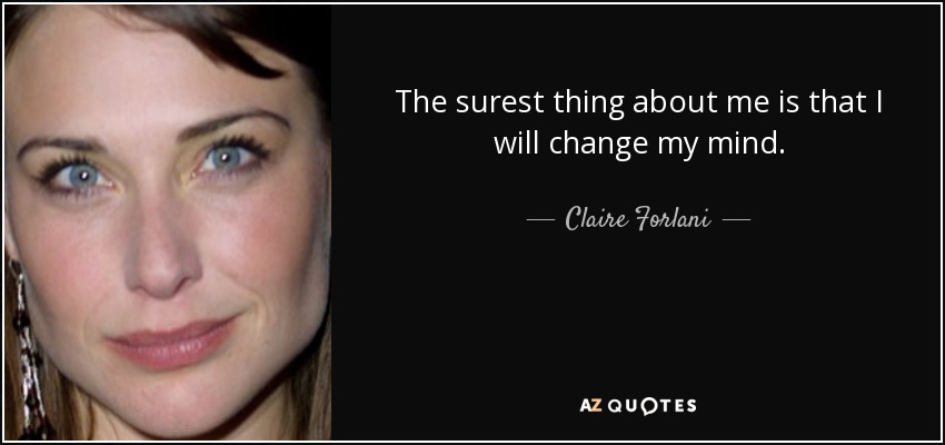 The surest thing about me is that I will change my mind. - Claire Forlani